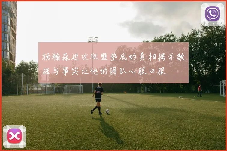 杨瀚森进攻联盟垫底的真相揭示数据与事实让他的团队心服口服