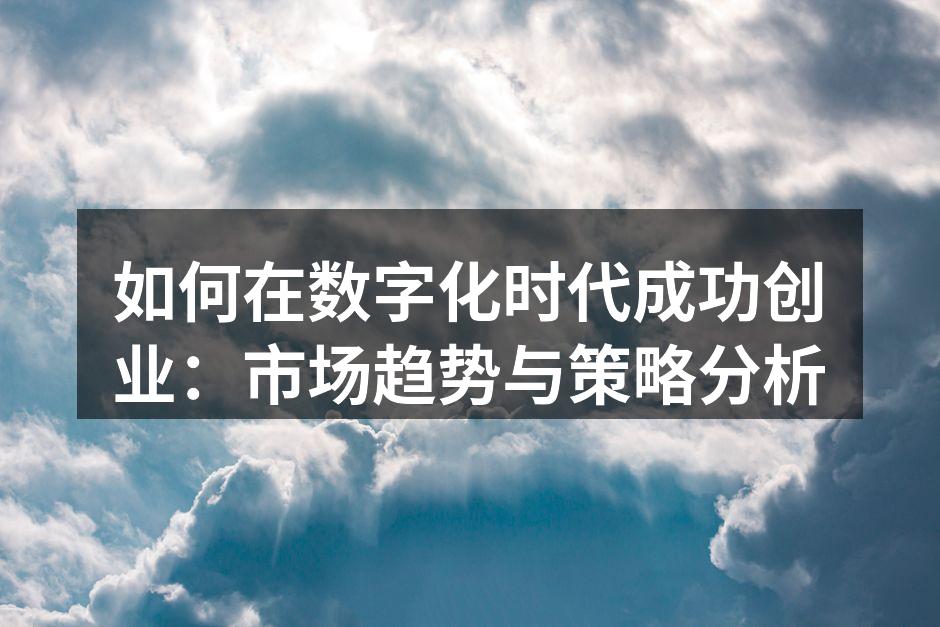 如何在数字化时代成功创业：市场趋势与策略分析